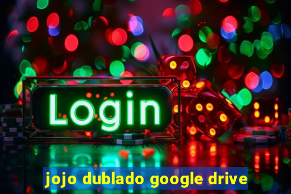 jojo dublado google drive